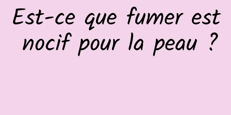 Est-ce que fumer est nocif pour la peau ? 