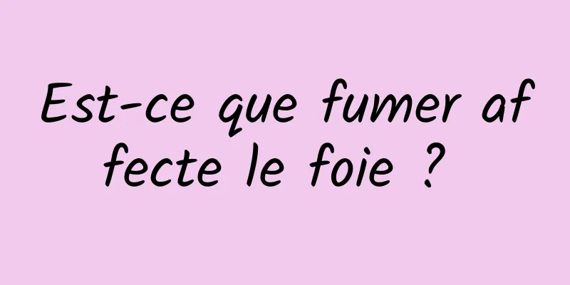 Est-ce que fumer affecte le foie ? 