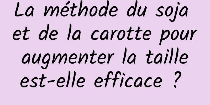 La méthode du soja et de la carotte pour augmenter la taille est-elle efficace ? 