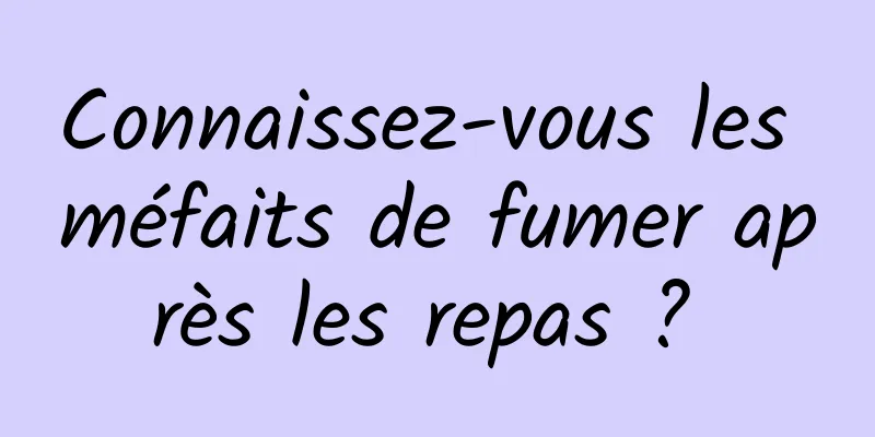 Connaissez-vous les méfaits de fumer après les repas ? 