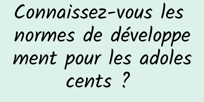 Connaissez-vous les normes de développement pour les adolescents ? 