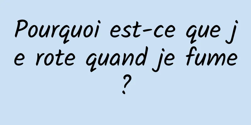 Pourquoi est-ce que je rote quand je fume ? 