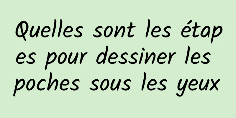 Quelles sont les étapes pour dessiner les poches sous les yeux