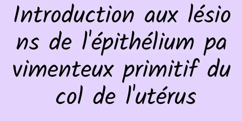 Introduction aux lésions de l'épithélium pavimenteux primitif du col de l'utérus