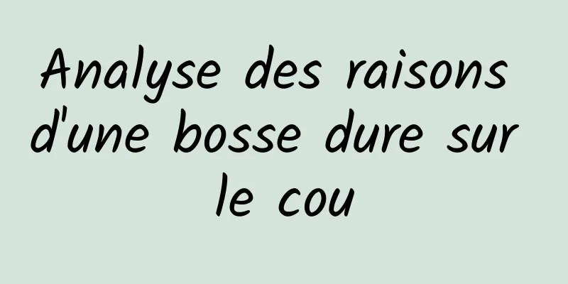 Analyse des raisons d'une bosse dure sur le cou