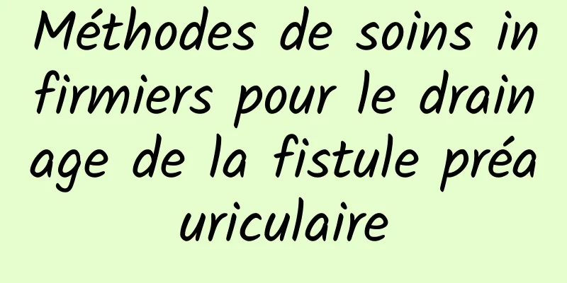 Méthodes de soins infirmiers pour le drainage de la fistule préauriculaire