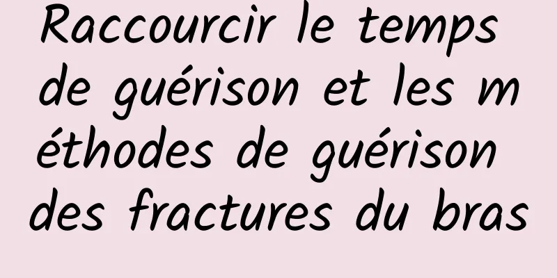 Raccourcir le temps de guérison et les méthodes de guérison des fractures du bras