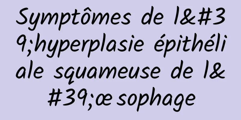 Symptômes de l'hyperplasie épithéliale squameuse de l'œsophage