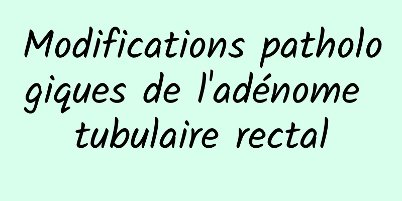 Modifications pathologiques de l'adénome tubulaire rectal