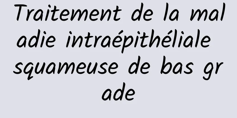 Traitement de la maladie intraépithéliale squameuse de bas grade