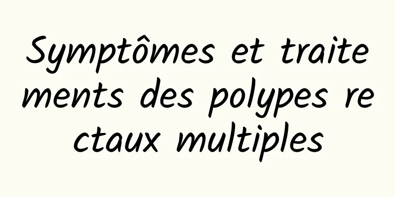 Symptômes et traitements des polypes rectaux multiples