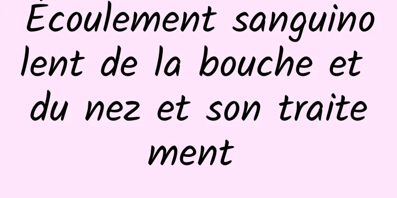 Écoulement sanguinolent de la bouche et du nez et son traitement 