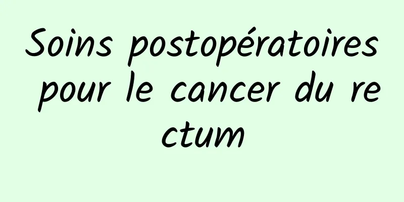 Soins postopératoires pour le cancer du rectum