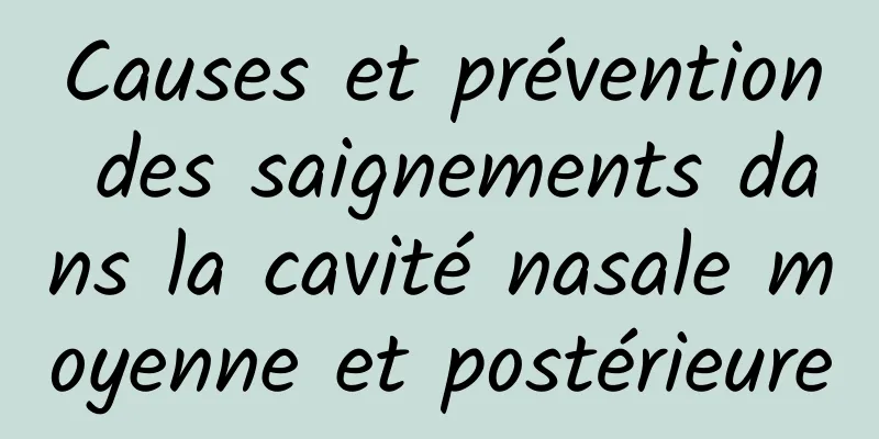 Causes et prévention des saignements dans la cavité nasale moyenne et postérieure