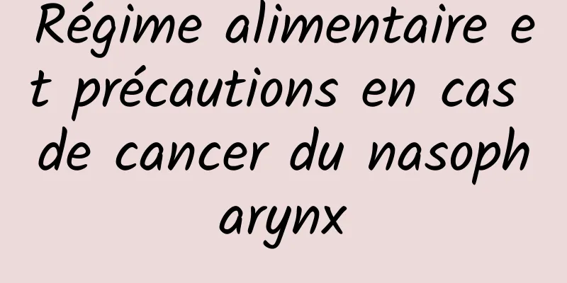 Régime alimentaire et précautions en cas de cancer du nasopharynx