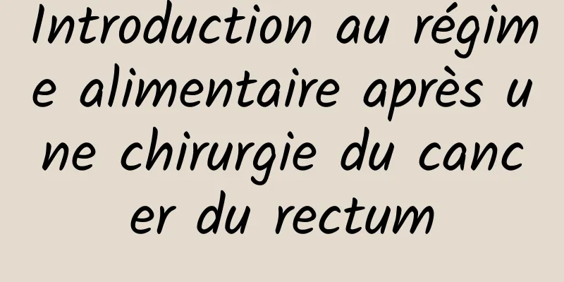 Introduction au régime alimentaire après une chirurgie du cancer du rectum