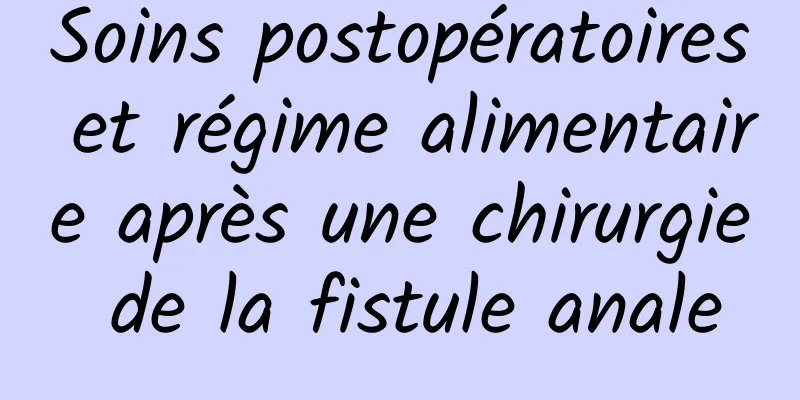 Soins postopératoires et régime alimentaire après une chirurgie de la fistule anale