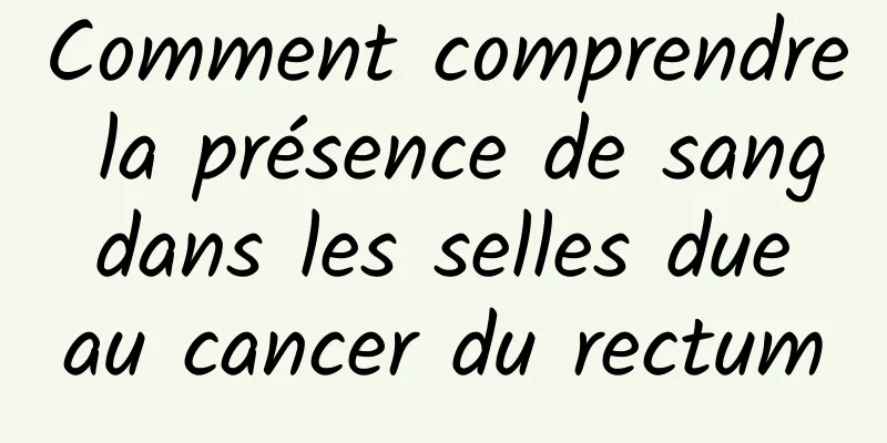 Comment comprendre la présence de sang dans les selles due au cancer du rectum