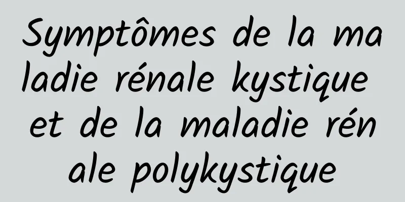 Symptômes de la maladie rénale kystique et de la maladie rénale polykystique