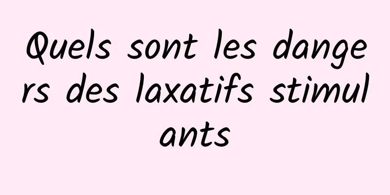 Quels sont les dangers des laxatifs stimulants