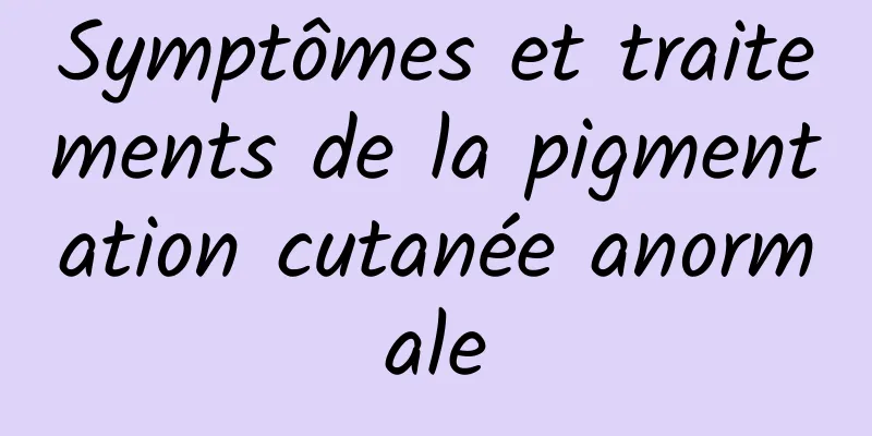 Symptômes et traitements de la pigmentation cutanée anormale