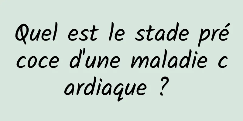 Quel est le stade précoce d'une maladie cardiaque ? 