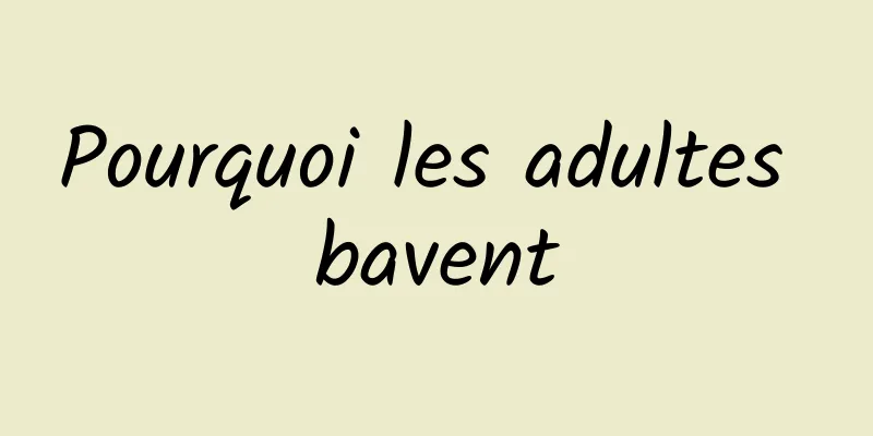 Pourquoi les adultes bavent