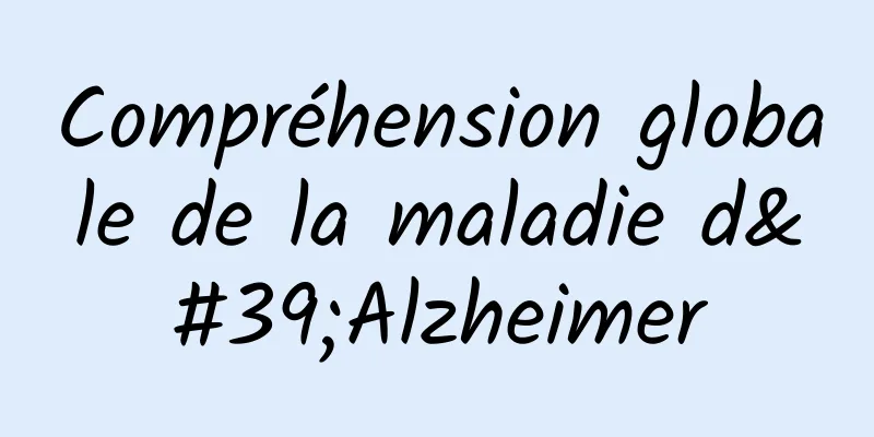 Compréhension globale de la maladie d'Alzheimer