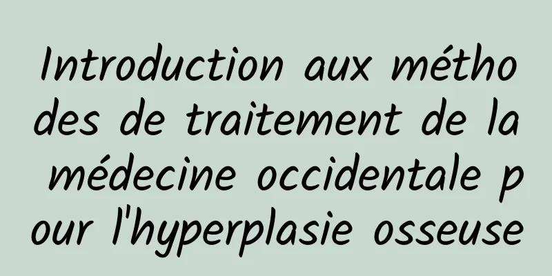 Introduction aux méthodes de traitement de la médecine occidentale pour l'hyperplasie osseuse