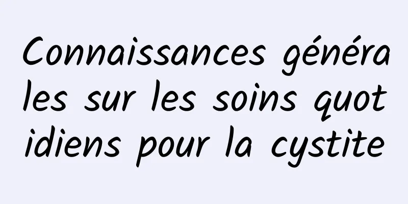 Connaissances générales sur les soins quotidiens pour la cystite