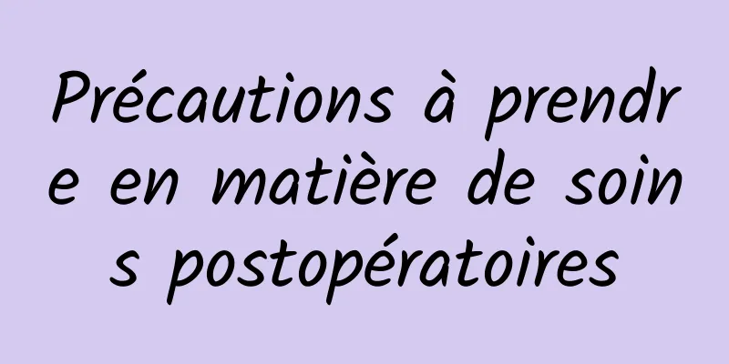 Précautions à prendre en matière de soins postopératoires