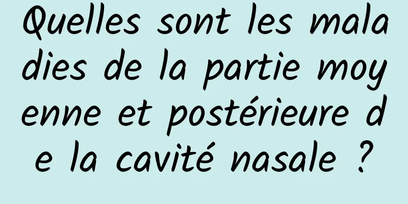 Quelles sont les maladies de la partie moyenne et postérieure de la cavité nasale ?