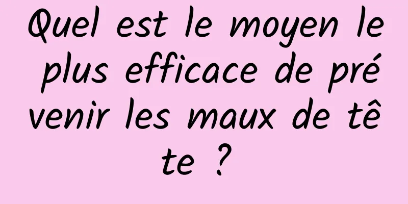 Quel est le moyen le plus efficace de prévenir les maux de tête ? 