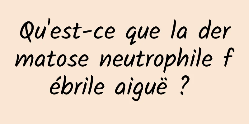 Qu'est-ce que la dermatose neutrophile fébrile aiguë ? 