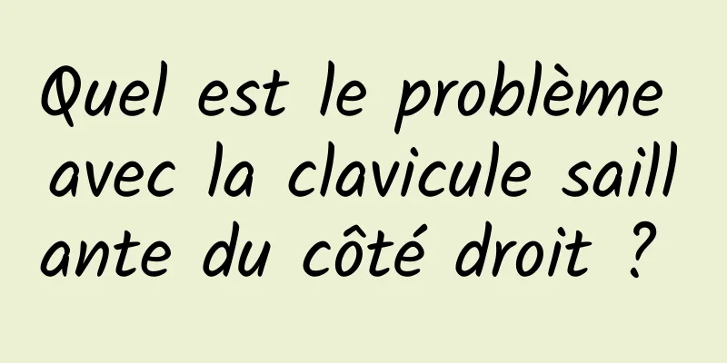 Quel est le problème avec la clavicule saillante du côté droit ? 