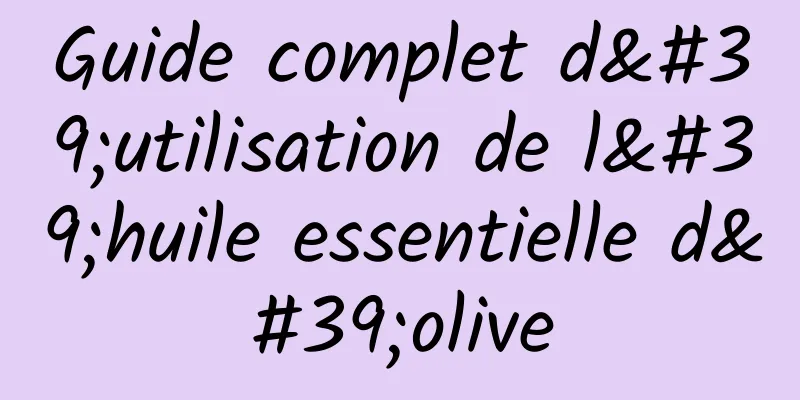 Guide complet d'utilisation de l'huile essentielle d'olive