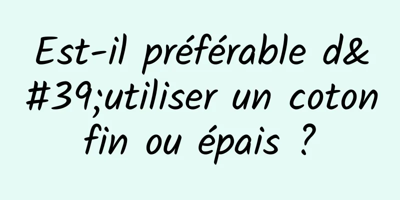 Est-il préférable d'utiliser un coton fin ou épais ? 