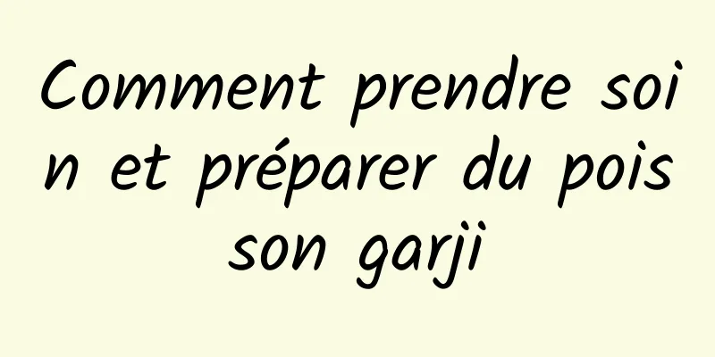 Comment prendre soin et préparer du poisson garji