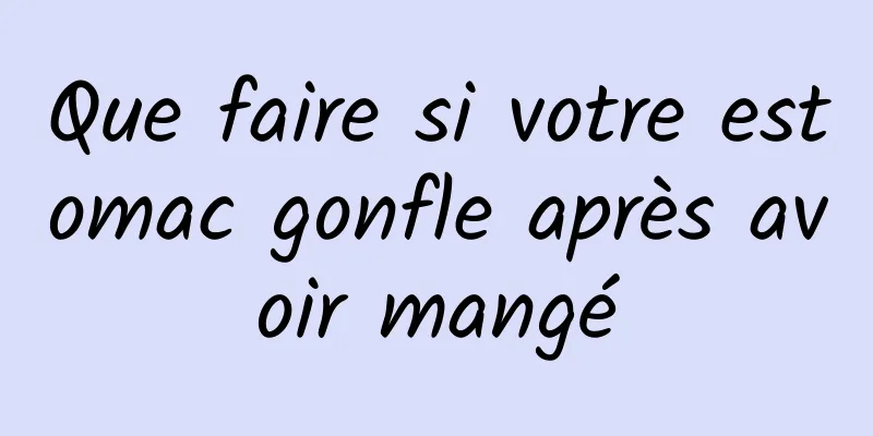 Que faire si votre estomac gonfle après avoir mangé