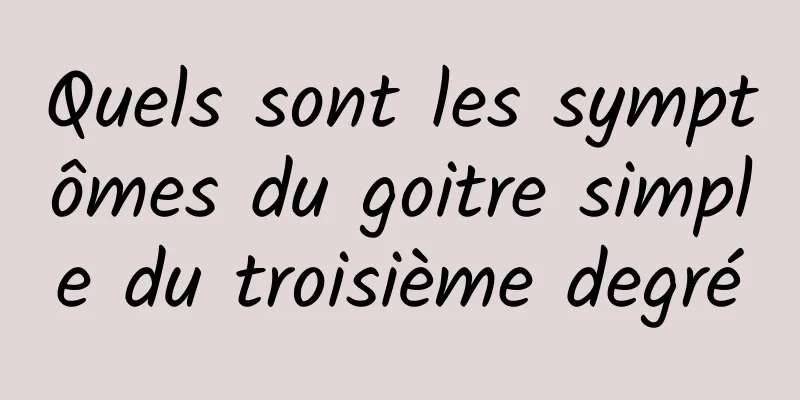 Quels sont les symptômes du goitre simple du troisième degré