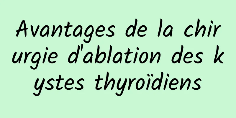 Avantages de la chirurgie d'ablation des kystes thyroïdiens