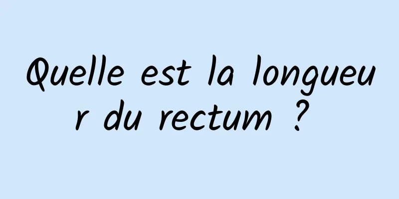 Quelle est la longueur du rectum ? 