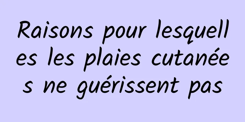 Raisons pour lesquelles les plaies cutanées ne guérissent pas