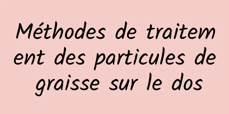 Méthodes de traitement des particules de graisse sur le dos