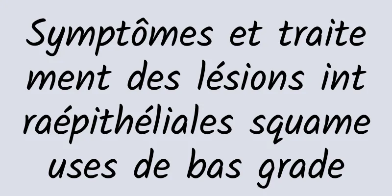 Symptômes et traitement des lésions intraépithéliales squameuses de bas grade