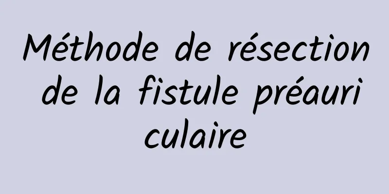 Méthode de résection de la fistule préauriculaire