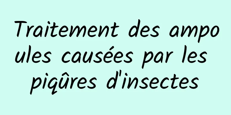 Traitement des ampoules causées par les piqûres d'insectes