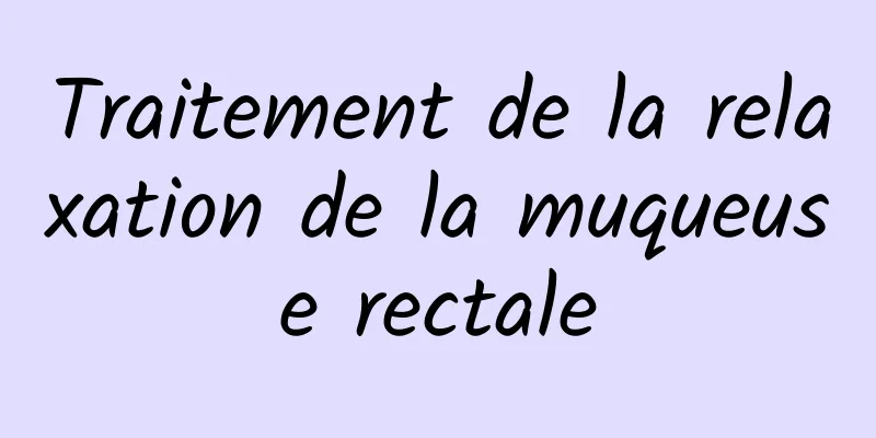 Traitement de la relaxation de la muqueuse rectale