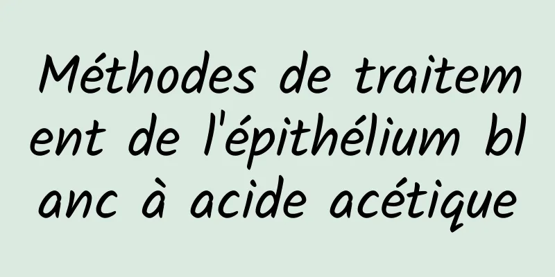 Méthodes de traitement de l'épithélium blanc à acide acétique