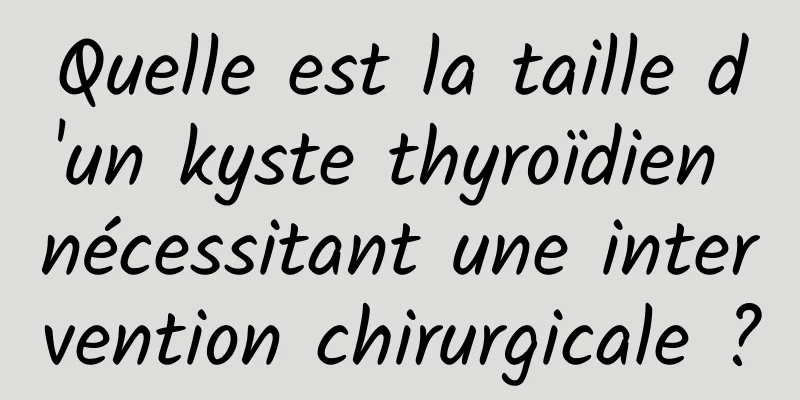 Quelle est la taille d'un kyste thyroïdien nécessitant une intervention chirurgicale ?